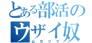 とある部活のウザイ奴（ムカツク）