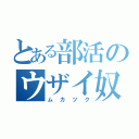 とある部活のウザイ奴（ムカツク）