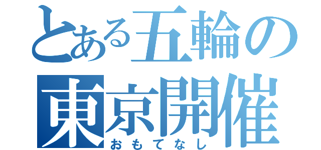 とある五輪の東京開催（おもてなし）