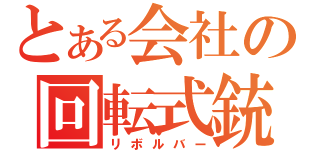 とある会社の回転式銃（リボルバー）