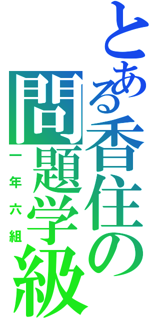 とある香住の問題学級（一年六組）