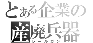 とある企業の産廃兵器（レールガン）