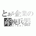 とある企業の産廃兵器（レールガン）