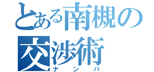 とある南槻の交渉術（ナンパ）