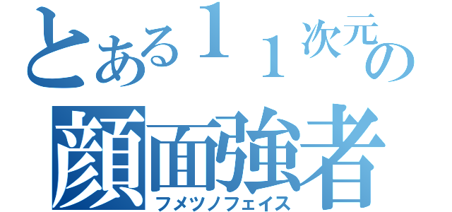 とある１１次元の顔面強者（フメツノフェイス）