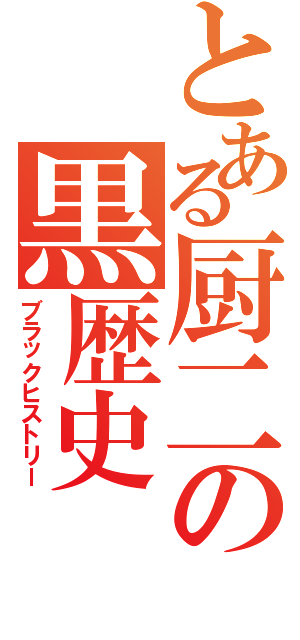 とある厨二の黒歴史（ブラックヒストリー）