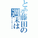 とある藤田の週末は（インデックス）