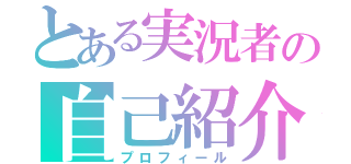 とある実況者の自己紹介（プロフィール）