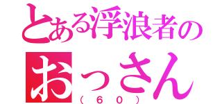 とある浮浪者のおっさん（（６０））