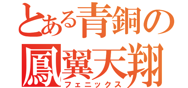 とある青銅の鳳翼天翔（フェニックス）