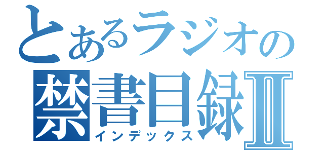 とあるラジオの禁書目録Ⅱ（インデックス）