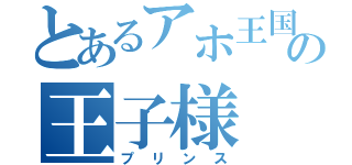 とあるアホ王国の王子様（プリンス）