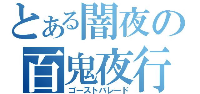 とある闇夜の百鬼夜行（ゴーストパレード）