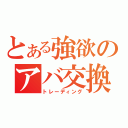 とある強欲のアバ交換（トレーディング）