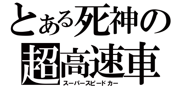 とある死神の超高速車（スーパースピードカー）