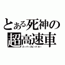 とある死神の超高速車（スーパースピードカー）