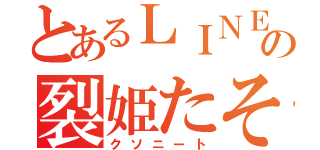 とあるＬＩＮＥの裂姫たそ（クソニート）