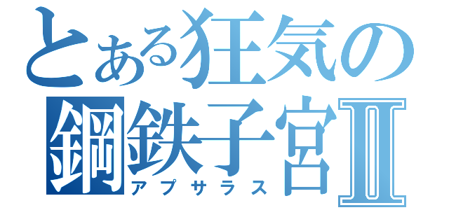 とある狂気の鋼鉄子宮Ⅱ（アプサラス）