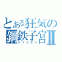 とある狂気の鋼鉄子宮Ⅱ（アプサラス）