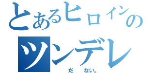 とあるヒロインのツンデレ（　　　だ　　ない。）