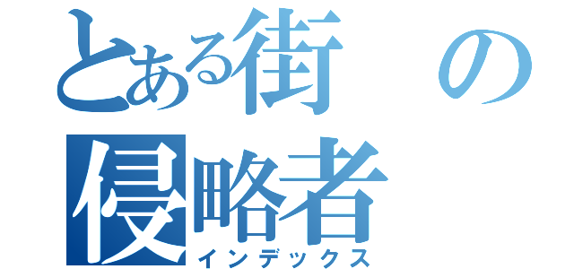 とある街の侵略者（インデックス）