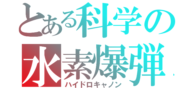 とある科学の水素爆弾（ハイドロキャノン）