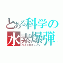 とある科学の水素爆弾（ハイドロキャノン）