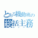 とある機動班の総括主務（カッパ）