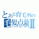 とある育毛剤の毛髪点検Ⅱ（ハーゲマター＠レク）