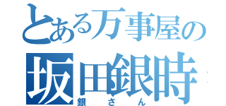 とある万事屋の坂田銀時（銀さん）