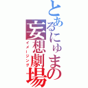 とあるにゅまの妄想劇場（イメージング）