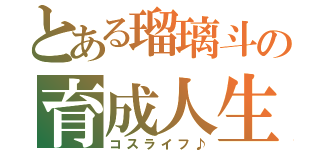 とある瑠璃斗の育成人生（コスライフ♪）