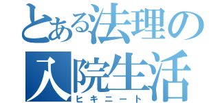 とある法理の入院生活（ヒキニート）