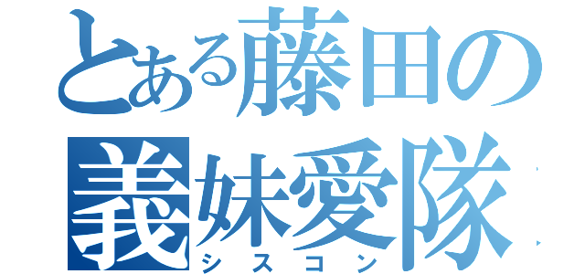 とある藤田の義妹愛隊（シスコン）