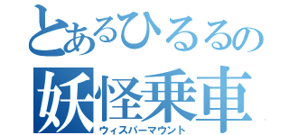 とあるひるるの妖怪乗車（ウィスパーマウント）