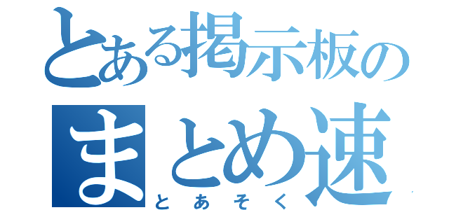 とある掲示板のまとめ速報（とあそく）