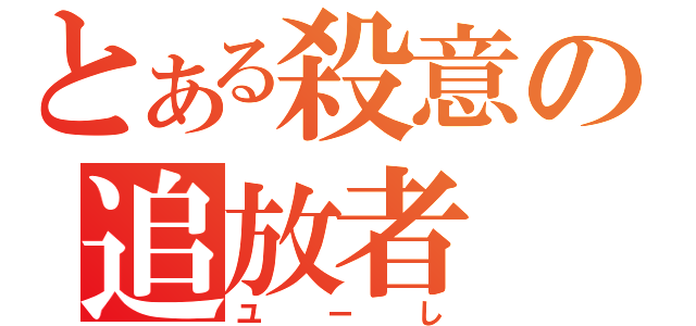 とある殺意の追放者（ユーし）