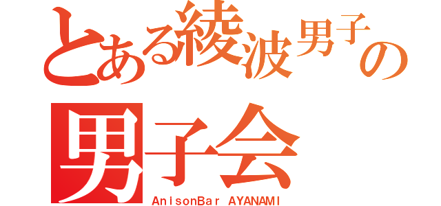 とある綾波男子の男子会（ＡｎｉｓｏｎＢａｒ ＡＹＡＮＡＭＩ）