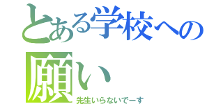 とある学校への願い（先生いらないでーす）