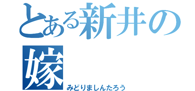 とある新井の嫁（みどりましんたろう）