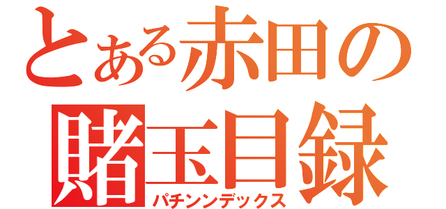 とある赤田の賭玉目録（パチンンデックス）