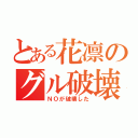 とある花凛のグル破壊（ＮＯが破壊した）