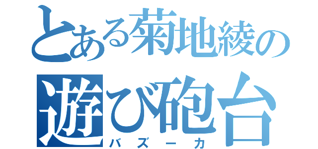 とある菊地綾の遊び砲台（バズーカ）