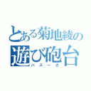 とある菊地綾の遊び砲台（バズーカ）