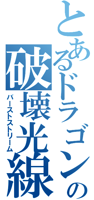 とあるドラゴンの破壊光線（バーストストリーム）