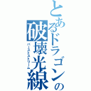 とあるドラゴンの破壊光線（バーストストリーム）