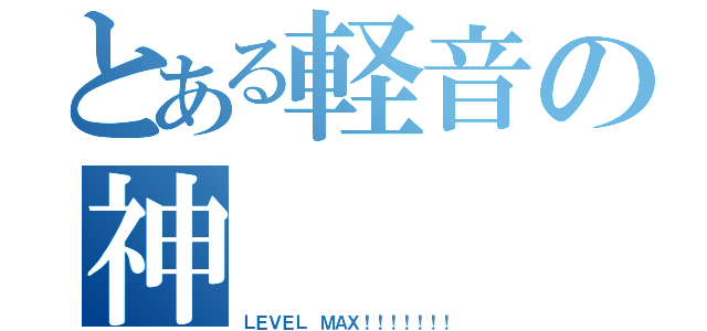 とある軽音の神（ＬＥＶＥＬ ＭＡＸ！！！！！！！）