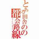 とある田舎のの都会路線（アーバンパークライン）