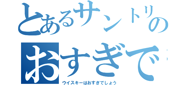 とあるサントリーウイスキーのおすぎです🥃（ウイスキーはおすぎでしょう）