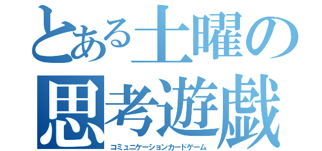 とある土曜の思考遊戯（コミュニケーションカードゲーム）